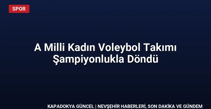 A Milli Kadın Voleybol Takımı Şampiyonlukla Döndü