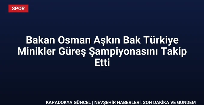 Bakan Osman Aşkın Bak Türkiye Minikler Güreş Şampiyonasını Takip Etti