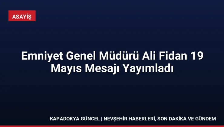 Emniyet Genel Müdürü Ali Fidan 19 Mayıs Mesajı Yayımladı