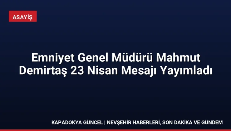 Emniyet Genel Müdürü Mahmut Demirtaş 23 Nisan Mesajı Yayımladı