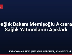 Sağlık Bakanı Memişoğlu Aksaray Sağlık Yatırımlarını Açıkladı