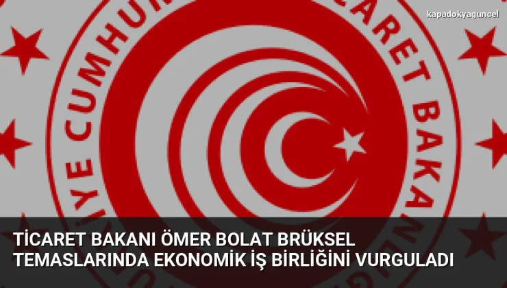 Ticaret Bakanı Ömer Bolat Brüksel temaslarında ekonomik iş birliğini vurguladı