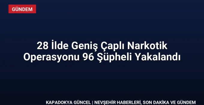 28 İlde Geniş Çaplı Narkotik Operasyonu 96 Şüpheli Yakalandı